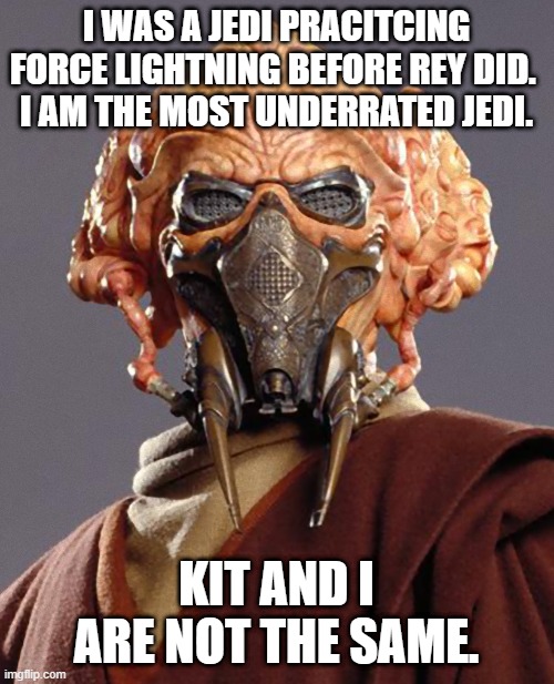 Plo Koon quarantine | I WAS A JEDI PRACITCING FORCE LIGHTNING BEFORE REY DID. 
I AM THE MOST UNDERRATED JEDI. KIT AND I ARE NOT THE SAME. | image tagged in plo koon quarantine | made w/ Imgflip meme maker