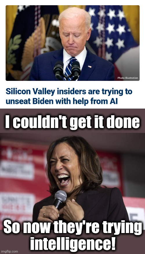 The democrats struggle with how to dump the senile creep | I couldn't get it done; So now they're trying
intelligence! | image tagged in kamala laughing,memes,joe biden,artificial intelligence,democrats,election 2024 | made w/ Imgflip meme maker
