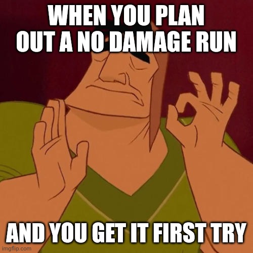 Isn't That Satisfying? | WHEN YOU PLAN OUT A NO DAMAGE RUN; AND YOU GET IT FIRST TRY | image tagged in when x just right | made w/ Imgflip meme maker