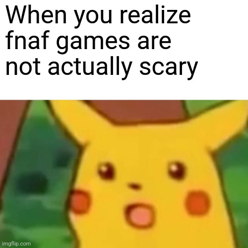 Haters this meme is not for you | When you realize fnaf games are not actually scary | image tagged in memes,surprised pikachu,fnaf | made w/ Imgflip meme maker