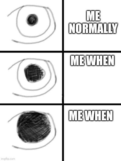Pupil Dilation | ME
NORMALLY; ME WHEN; ME WHEN | image tagged in eyes,me when | made w/ Imgflip meme maker