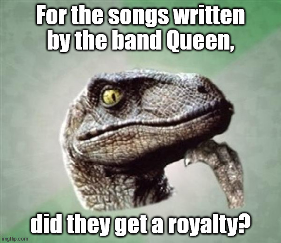 Queen royalty? | For the songs written
by the band Queen, did they get a royalty? | image tagged in t-rex wonder,queen,royalty | made w/ Imgflip meme maker