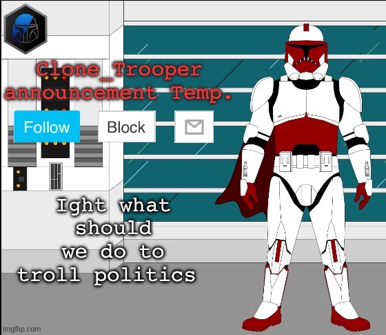 Ight what should we do to troll politics | image tagged in clone trooper oc announcement temp | made w/ Imgflip meme maker