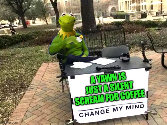 Kermit Change Mind | A YAWN IS JUST A SILENT SCREAM FOR COFFEE | image tagged in kermit change mind | made w/ Imgflip meme maker