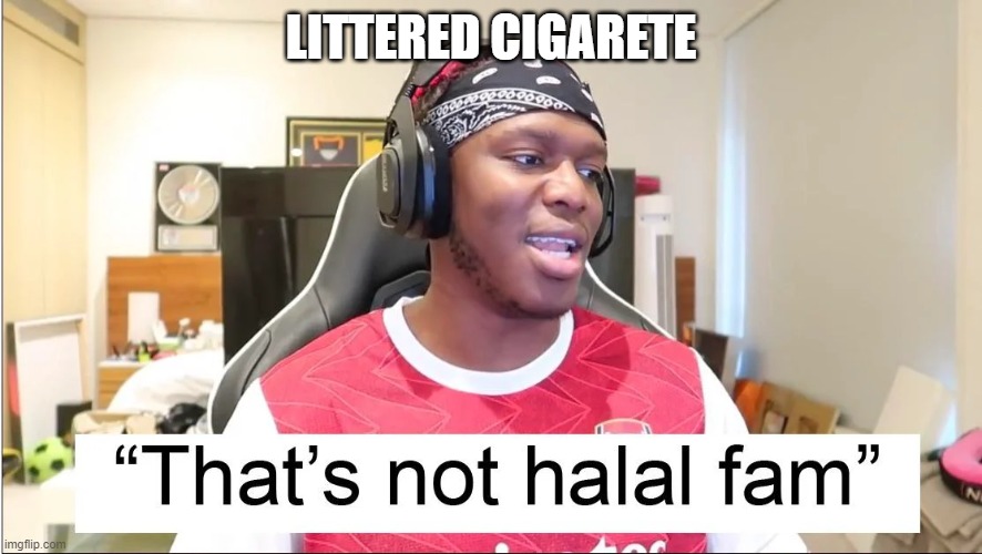 That's not halal fam | LITTERED CIGARETE | image tagged in islam | made w/ Imgflip meme maker