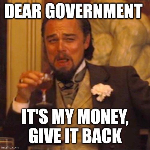 Laughing Leo Meme | DEAR GOVERNMENT; IT'S MY MONEY, GIVE IT BACK | image tagged in memes,laughing leo | made w/ Imgflip meme maker