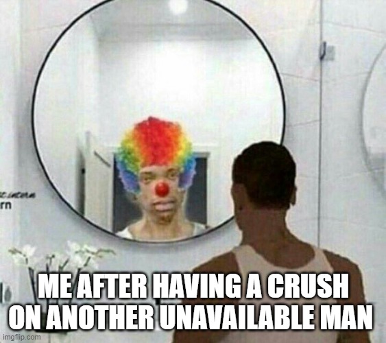 Clown meme mirror cj | ME AFTER HAVING A CRUSH ON ANOTHER UNAVAILABLE MAN | image tagged in clown meme mirror cj,crush,pov | made w/ Imgflip meme maker