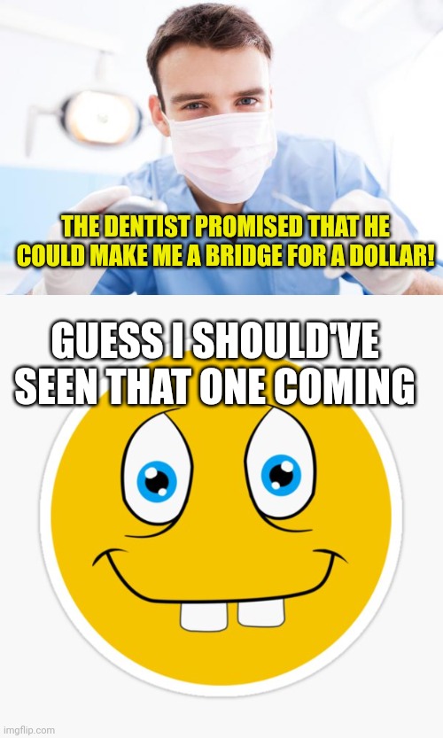 THE DENTIST PROMISED THAT HE COULD MAKE ME A BRIDGE FOR A DOLLAR! GUESS I SHOULD'VE SEEN THAT ONE COMING | image tagged in dentist,buck teeth | made w/ Imgflip meme maker