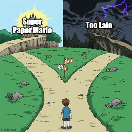 I like how Mr. L can refer to two debatably polar opposite kinds of entities. | Super Paper Mario; Too Late; Mr. L; Mr. L | image tagged in two paths | made w/ Imgflip meme maker