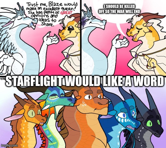 blazes great (not) opinion | I SHOULD BE KILLED OFF SO THE WAR WILL END; STARFLIGHT WOULD LIKE A WORD | image tagged in blazes great not opinion | made w/ Imgflip meme maker