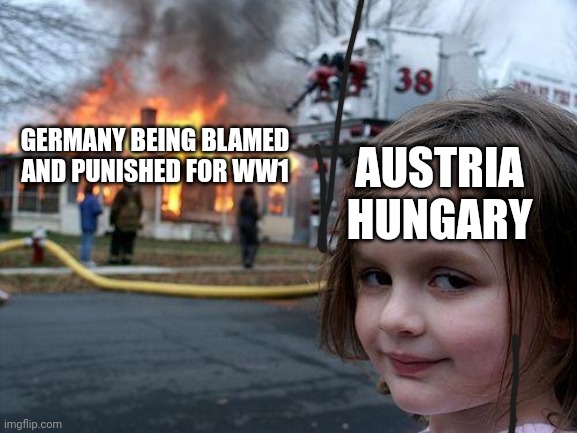 Disaster Girl | AUSTRIA HUNGARY; GERMANY BEING BLAMED AND PUNISHED FOR WW1 | image tagged in memes,disaster girl | made w/ Imgflip meme maker