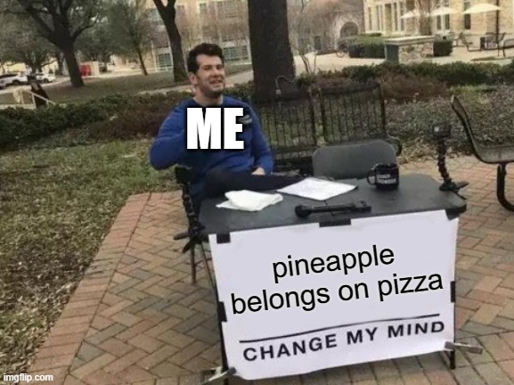 Change My Mind Meme | ME; pineapple belongs on pizza | image tagged in memes,change my mind | made w/ Imgflip meme maker
