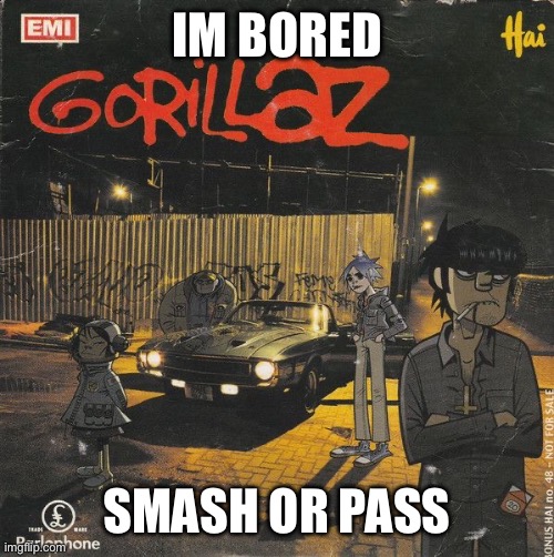 could be users or characters | IM BORED; SMASH OR PASS | image tagged in gorillaz | made w/ Imgflip meme maker