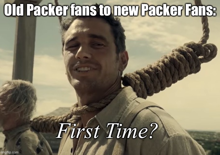 Packers lose to 49ers | Old Packer fans to new Packer Fans:; First Time? | image tagged in first time | made w/ Imgflip meme maker