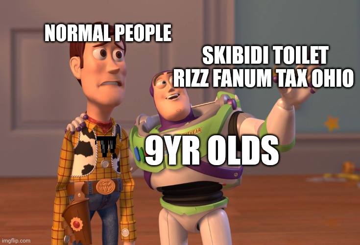 We all know this feelin | NORMAL PEOPLE; SKIBIDI TOILET RIZZ FANUM TAX OHIO; 9YR OLDS | image tagged in memes,x x everywhere | made w/ Imgflip meme maker