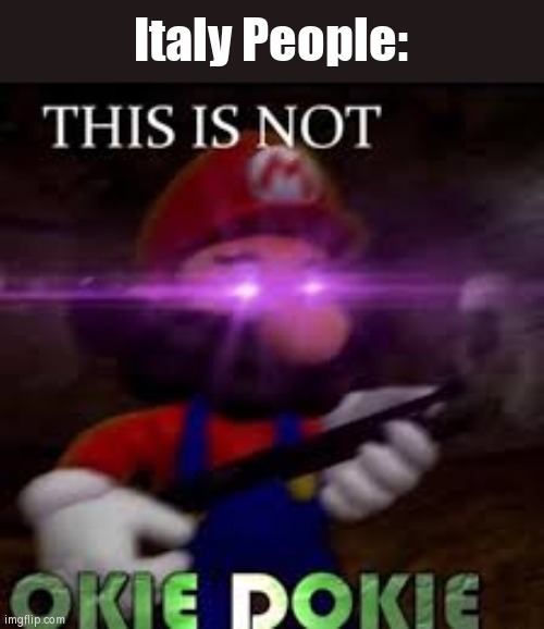 This is not okie dokie | Italy People: | image tagged in this is not okie dokie | made w/ Imgflip meme maker