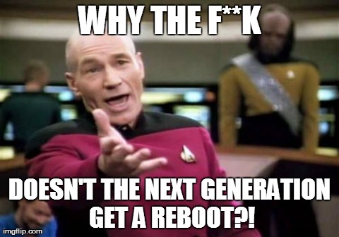I Always Liked It Better Than the Original | WHY THE F**K DOESN'T THE NEXT GENERATION GET A REBOOT?! | image tagged in memes,picard wtf | made w/ Imgflip meme maker