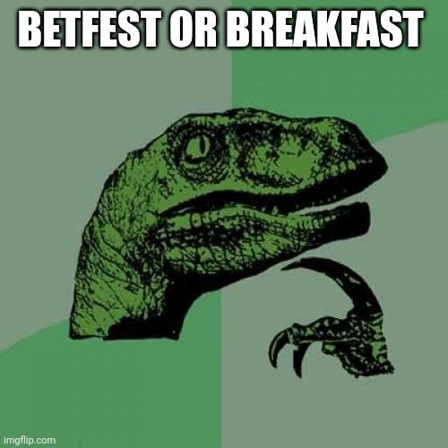 Philosoraptor | BETFEST OR BREAKFAST | image tagged in memes,philosoraptor | made w/ Imgflip meme maker