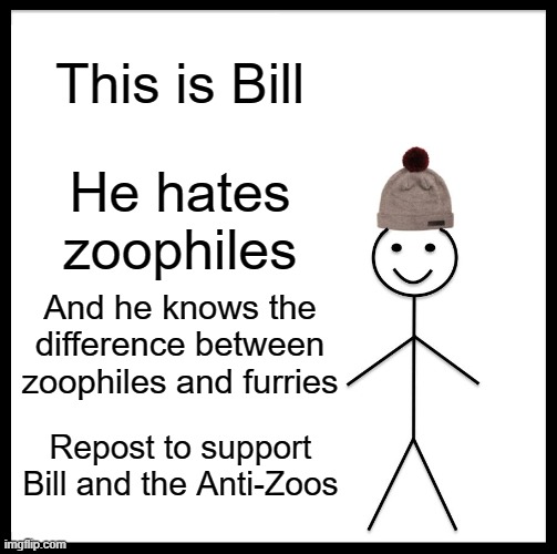 Be Like Bill | This is Bill; He hates zoophiles; And he knows the difference between zoophiles and furries; Repost to support Bill and the Anti-Zoos | image tagged in memes,be like bill | made w/ Imgflip meme maker