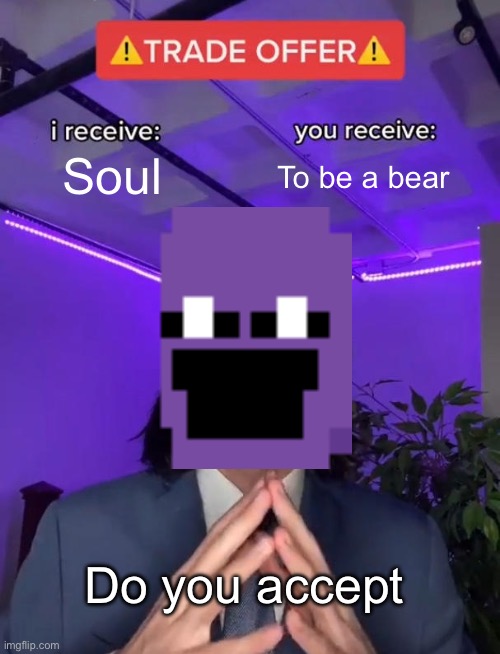 Trade Offer | Soul; To be a bear; Do you accept | image tagged in trade offer | made w/ Imgflip meme maker