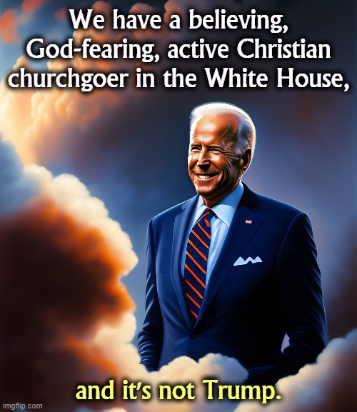 We have a believing, God-fearing, active Christian churchgoer in the White House, and it's not Trump. | image tagged in biden,christian,christianity,worship,church | made w/ Imgflip meme maker