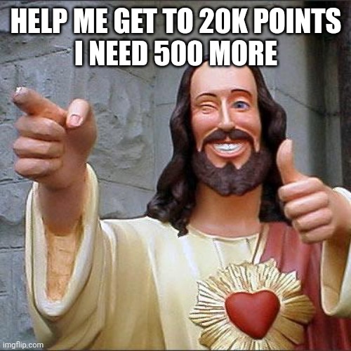 Buddy Christ Meme | HELP ME GET TO 20K POINTS
I NEED 500 MORE | image tagged in memes,buddy christ | made w/ Imgflip meme maker