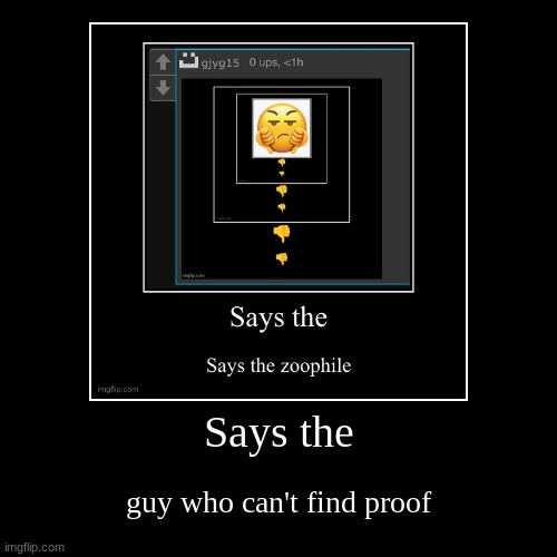 Says the | guy who can't find proof | image tagged in funny,demotivationals | made w/ Imgflip demotivational maker