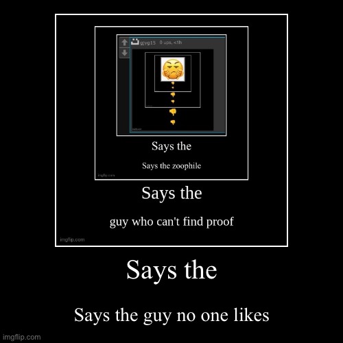 Says the | Says the guy no one likes | image tagged in funny,demotivationals | made w/ Imgflip demotivational maker