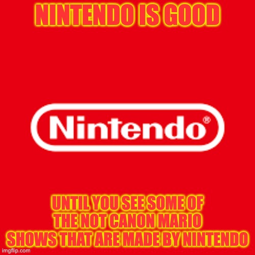 NINTENDO IS GOOD; UNTIL YOU SEE SOME OF THE NOT CANON MARIO SHOWS THAT ARE MADE BY NINTENDO | made w/ Imgflip meme maker