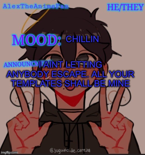 I’ll get all of them someday (pt 7 btw) | I AINT LETTING ANYBODY ESCAPE. ALL YOUR TEMPLATES SHALL BE MINE; CHILLIN | image tagged in alex the anime fan's announcement temp | made w/ Imgflip meme maker