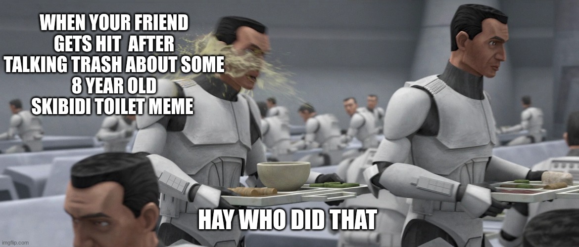 clone trooper | WHEN YOUR FRIEND GETS HIT  AFTER TALKING TRASH ABOUT SOME
8 YEAR OLD SKIBIDI TOILET MEME; HAY WHO DID THAT | image tagged in clone trooper | made w/ Imgflip meme maker