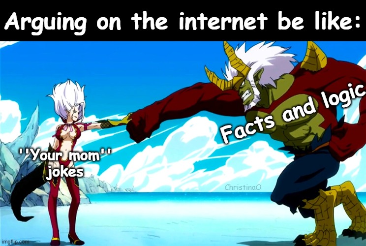 Fairy Tail Memes | Arguing on the internet be like:; Facts and logic; ''Your mom''
jokes; ChristinaO | image tagged in memes,fairy tail,fairy tail meme,fairy tail memes,mirajane strauss,internet | made w/ Imgflip meme maker