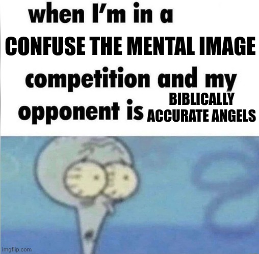whe i'm in a competition and my opponent is | CONFUSE THE MENTAL IMAGE; BIBLICALLY ACCURATE ANGELS | image tagged in whe i'm in a competition and my opponent is,funny,christian,lol,bible | made w/ Imgflip meme maker