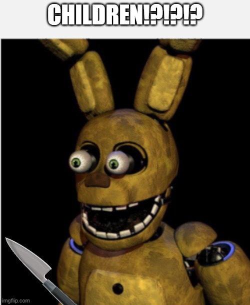 william afton after he sees some lonely children | CHILDREN!?!?!? | image tagged in children | made w/ Imgflip meme maker