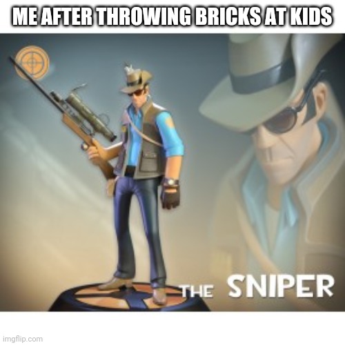 The Sniper TF2 meme | ME AFTER THROWING BRICKS AT KIDS | image tagged in the sniper tf2 meme | made w/ Imgflip meme maker