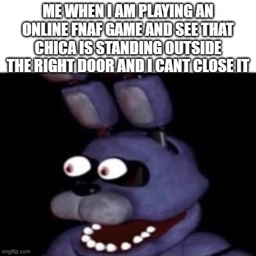 oh hell no no no NO NO | ME WHEN I AM PLAYING AN ONLINE FNAF GAME AND SEE THAT CHICA IS STANDING OUTSIDE THE RIGHT DOOR AND I CANT CLOSE IT | image tagged in bonnie eye pop | made w/ Imgflip meme maker