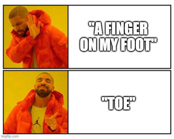 No - Yes | "A FINGER ON MY FOOT"; "TOE" | image tagged in no - yes | made w/ Imgflip meme maker