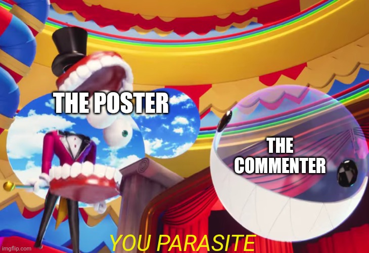 YOU PARASITE | THE POSTER THE COMMENTER YOU PARASITE | image tagged in you parasite | made w/ Imgflip meme maker