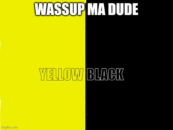 WASSUP MA DUDE; YELLOW; BLACK | made w/ Imgflip meme maker
