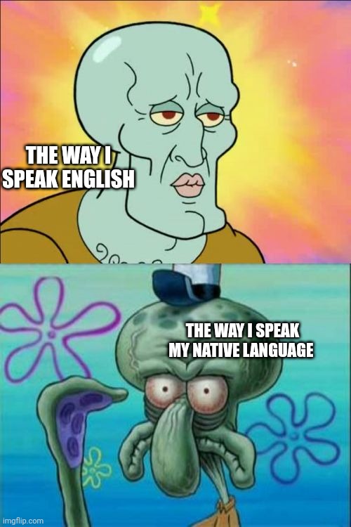 Who's with me? | THE WAY I SPEAK ENGLISH; THE WAY I SPEAK MY NATIVE LANGUAGE | image tagged in memes,squidward | made w/ Imgflip meme maker