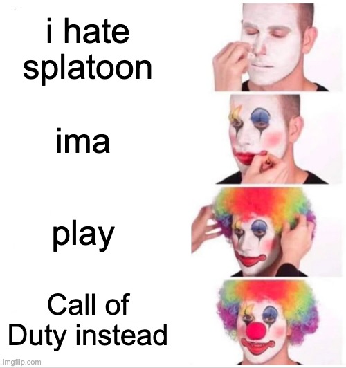 Clown Applying Makeup | i hate splatoon; ima; play; Call of Duty instead | image tagged in memes,clown applying makeup | made w/ Imgflip meme maker