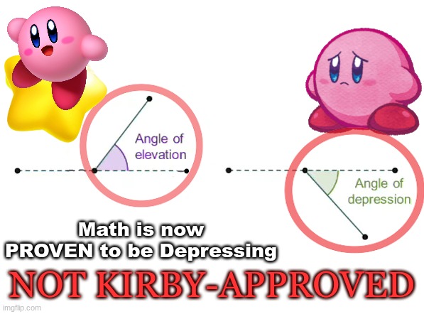 Kirby hates math too | Math is now PROVEN to be Depressing; NOT KIRBY-APPROVED | image tagged in angle emotions,kirby,sad kirb,math,math in a nutshell | made w/ Imgflip meme maker