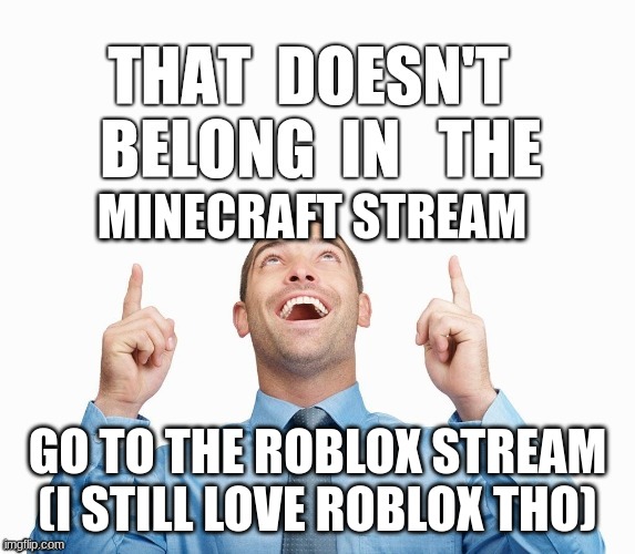 Wrong Stream | MINECRAFT STREAM GO TO THE ROBLOX STREAM (I STILL LOVE ROBLOX THO) | image tagged in wrong stream | made w/ Imgflip meme maker