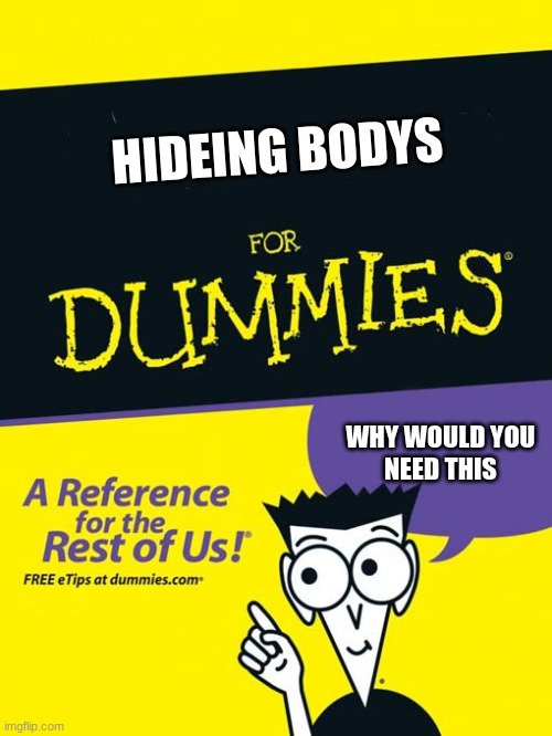 For dummies book | HIDEING BODYS; WHY WOULD YOU
NEED THIS | image tagged in for dummies book | made w/ Imgflip meme maker