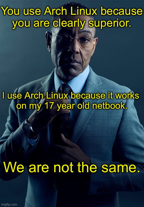 Gus Fring we are not the same | You use Arch Linux because you are clearly superior. I use Arch Linux because it works 
on my 17 year old netbook. We are not the same. | image tagged in gus fring we are not the same | made w/ Imgflip meme maker