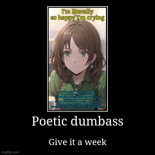 Ngl good poetry tho | Poetic dumbass | Give it a week | image tagged in funny,demotivationals | made w/ Imgflip demotivational maker