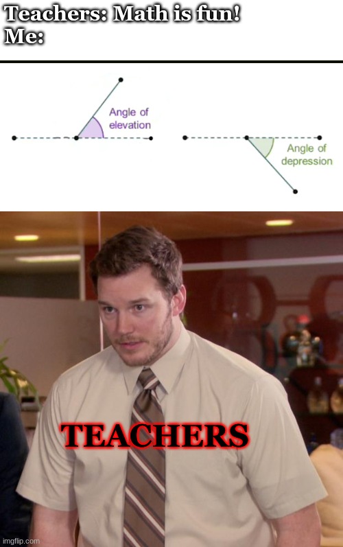 Math is now PROVEN to be Depressing | Teachers: Math is fun!

Me:; TEACHERS | image tagged in angle emotions,memes,afraid to ask andy,math,depressing | made w/ Imgflip meme maker