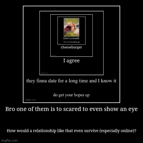 Bro one of them is to scared to even show an eye | How would a relationship like that even survive (especially online)? | image tagged in funny,demotivationals | made w/ Imgflip demotivational maker