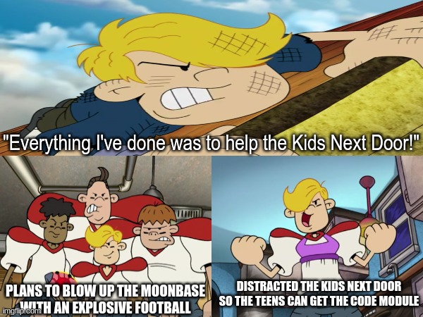 Chad Dickson | "Everything I've done was to help the Kids Next Door!"; PLANS TO BLOW UP THE MOONBASE WITH AN EXPLOSIVE FOOTBALL; DISTRACTED THE KIDS NEXT DOOR SO THE TEENS CAN GET THE CODE MODULE | image tagged in memes,cartoon network,codename kids next door,cartoon | made w/ Imgflip meme maker