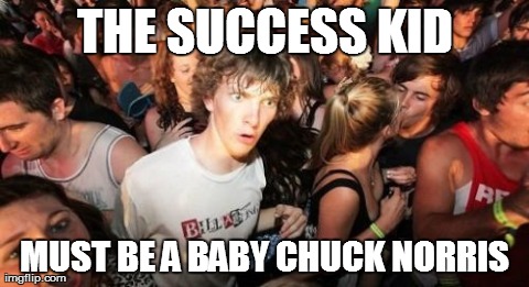 Because Only Chuck Norris Could Get Away With That Much S**t | THE SUCCESS KID MUST BE A BABY CHUCK NORRIS | image tagged in memes,sudden clarity clarence | made w/ Imgflip meme maker